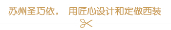 蘇州圣巧依,用匠心設計和定做西裝 蘇州圣巧依,用匠心設計和定做西裝